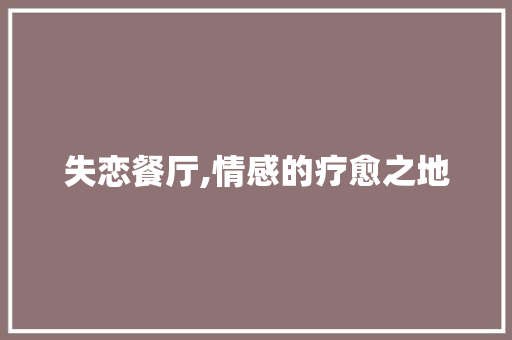 失恋餐厅,情感的疗愈之地，心灵的庇护所