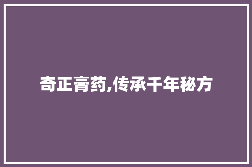 奇正膏药,传承千年秘方，守护您的健康之路