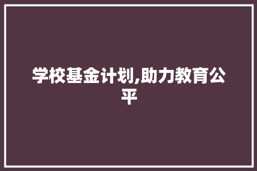 学校基金计划,助力教育公平，培育未来之星