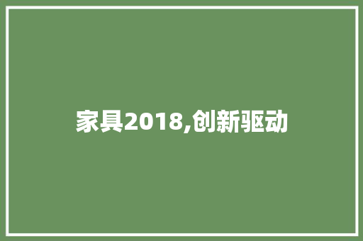 家具2018,创新驱动，绿色引领，共筑美好生活