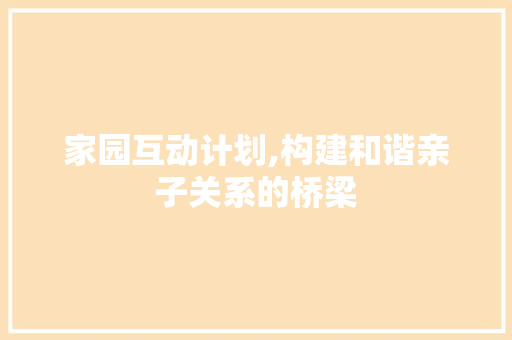 家园互动计划,构建和谐亲子关系的桥梁