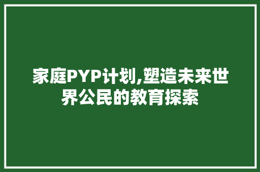 家庭PYP计划,塑造未来世界公民的教育探索