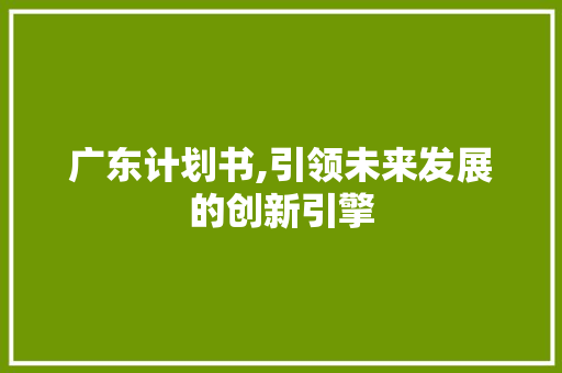 广东计划书,引领未来发展的创新引擎