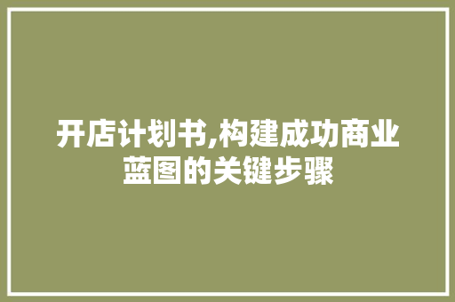 开店计划书,构建成功商业蓝图的关键步骤