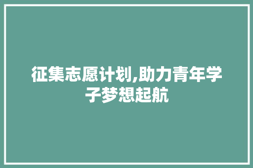 征集志愿计划,助力青年学子梦想起航