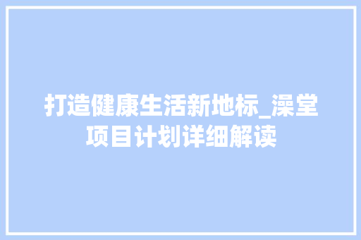 打造健康生活新地标_澡堂项目计划详细解读