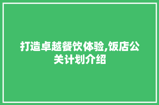 打造卓越餐饮体验,饭店公关计划介绍