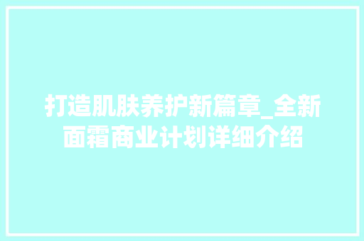 打造肌肤养护新篇章_全新面霜商业计划详细介绍