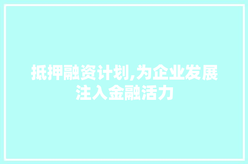 抵押融资计划,为企业发展注入金融活力