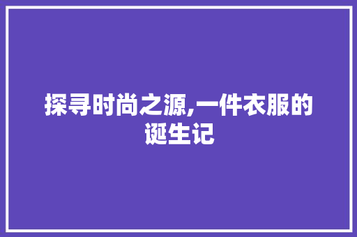 探寻时尚之源,一件衣服的诞生记