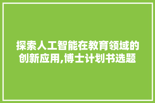 探索人工智能在教育领域的创新应用,博士计划书选题介绍