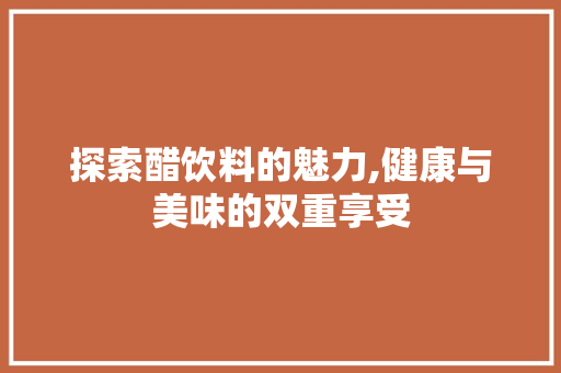 探索醋饮料的魅力,健康与美味的双重享受