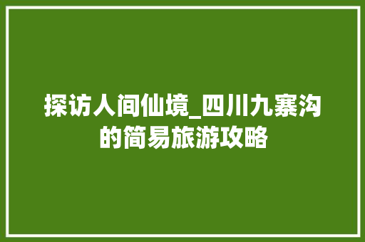 探访人间仙境_四川九寨沟的简易旅游攻略