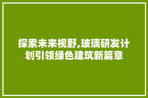 探索未来视野,玻璃研发计划引领绿色建筑新篇章