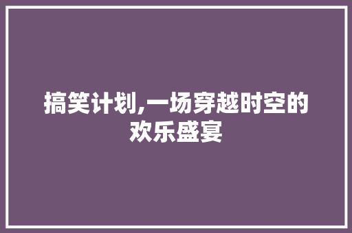 搞笑计划,一场穿越时空的欢乐盛宴