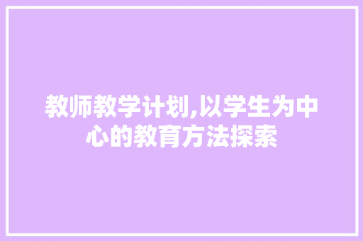 教师教学计划,以学生为中心的教育方法探索