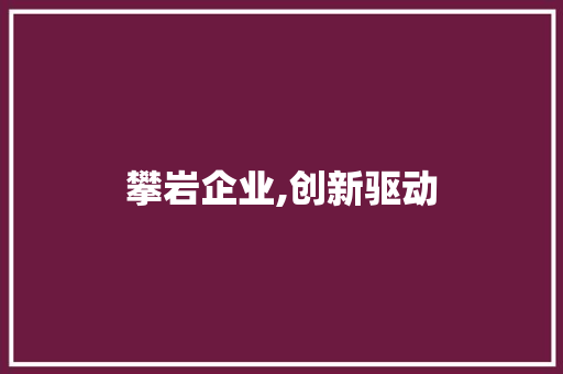 攀岩企业,创新驱动，绿色发展的新引擎