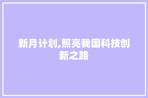 新月计划,照亮我国科技创新之路