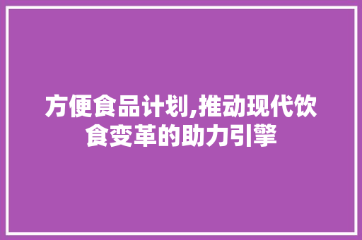 方便食品计划,推动现代饮食变革的助力引擎