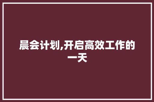 晨会计划,开启高效工作的一天，提升团队凝聚力