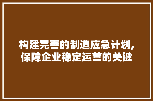 构建完善的制造应急计划,保障企业稳定运营的关键