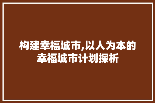 构建幸福城市,以人为本的幸福城市计划探析