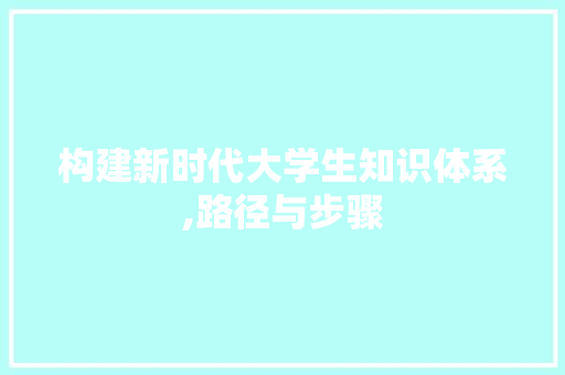 构建新时代大学生知识体系,路径与步骤