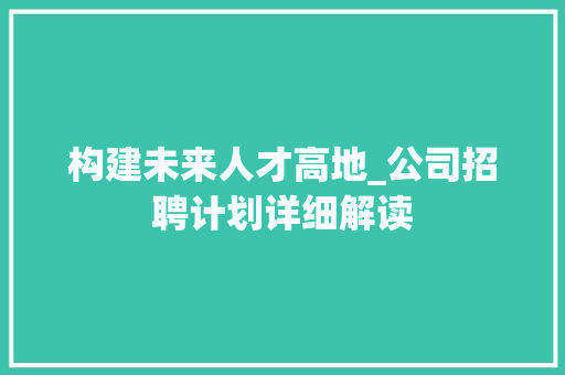 构建未来人才高地_公司招聘计划详细解读