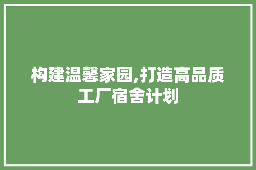 构建温馨家园,打造高品质工厂宿舍计划