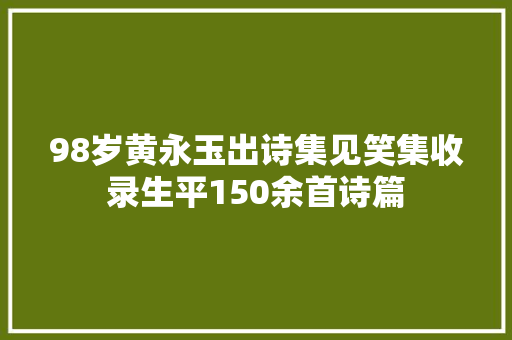 98岁黄永玉出诗集见笑集收录生平150余首诗篇