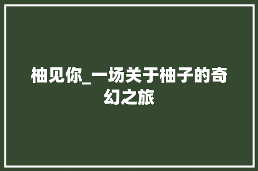 柚见你_一场关于柚子的奇幻之旅