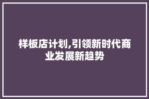 样板店计划,引领新时代商业发展新趋势