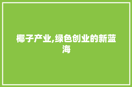 椰子产业,绿色创业的新蓝海