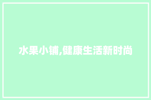 水果小铺,健康生活新时尚，绿色消费新地标