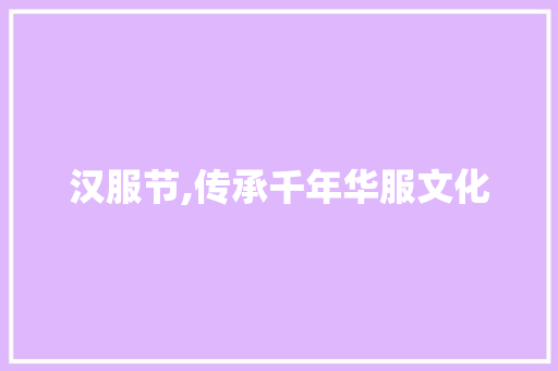 汉服节,传承千年华服文化，共筑民族复兴之梦