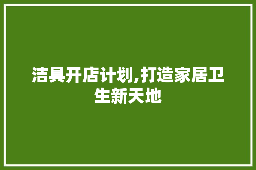 洁具开店计划,打造家居卫生新天地