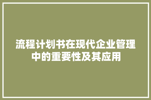 流程计划书在现代企业管理中的重要性及其应用