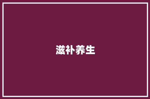 滋补养生，开启健康生活新篇章