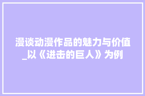 漫谈动漫作品的魅力与价值_以《进击的巨人》为例