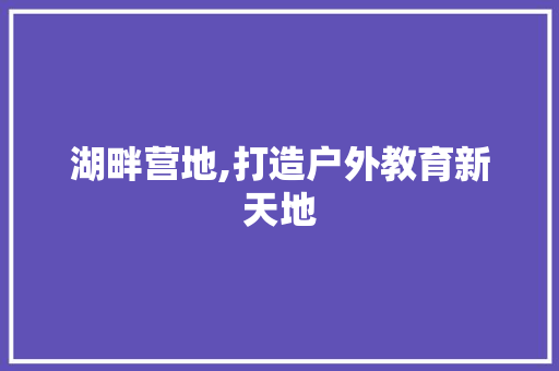 湖畔营地,打造户外教育新天地