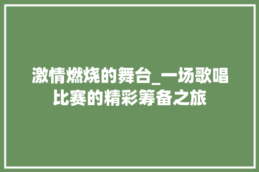 激情燃烧的舞台_一场歌唱比赛的精彩筹备之旅