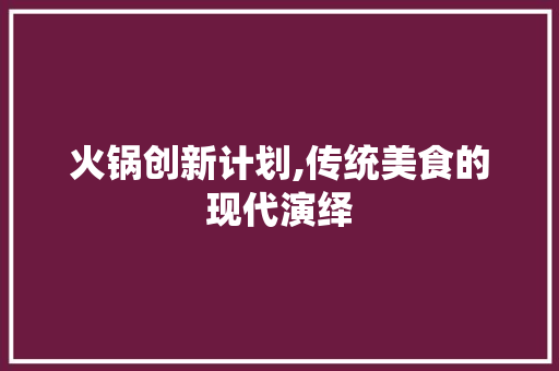 火锅创新计划,传统美食的现代演绎