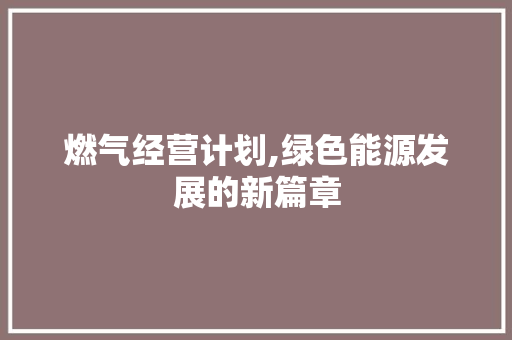 燃气经营计划,绿色能源发展的新篇章