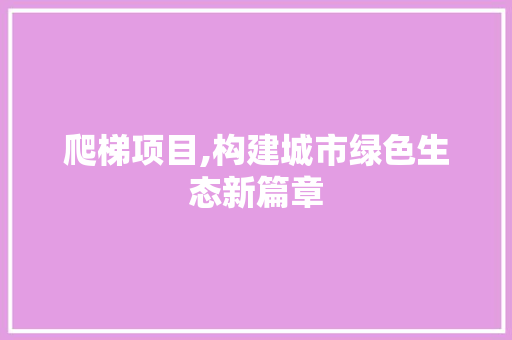 爬梯项目,构建城市绿色生态新篇章