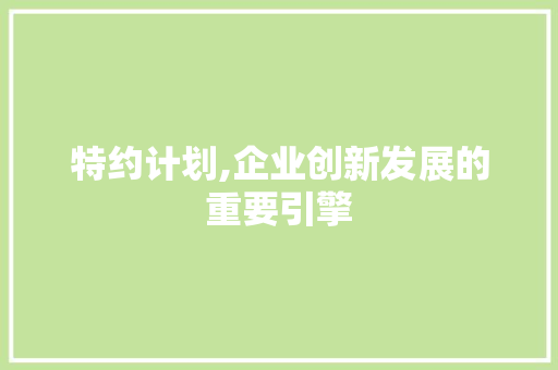 特约计划,企业创新发展的重要引擎