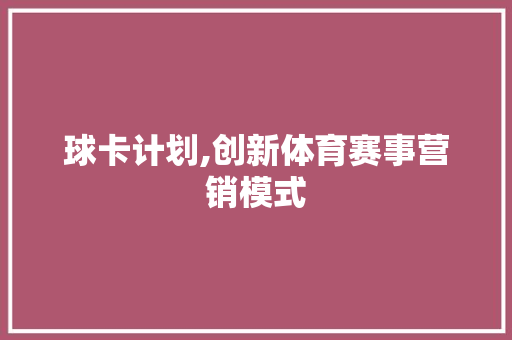 球卡计划,创新体育赛事营销模式，引领行业发展新潮流