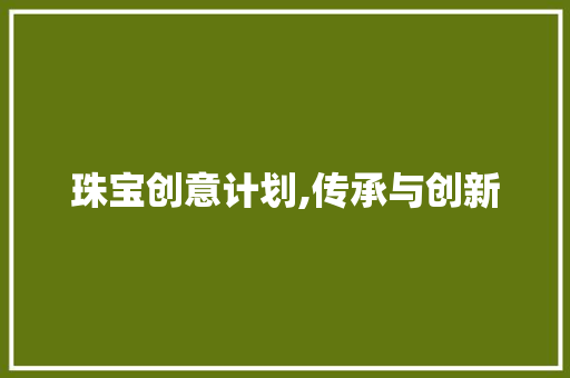 珠宝创意计划,传承与创新，铸就璀璨未来