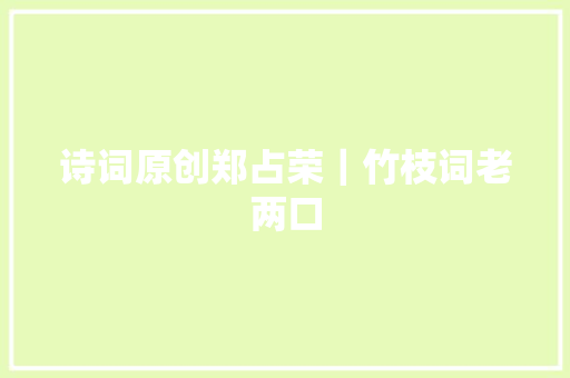 诗词原创郑占荣｜竹枝词老两口