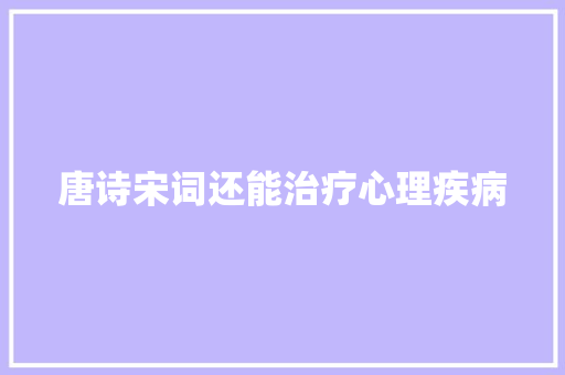 唐诗宋词还能治疗心理疾病