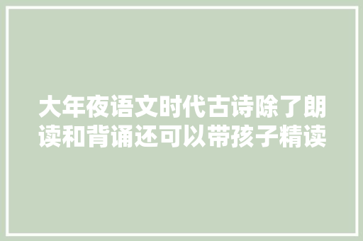 大年夜语文时代古诗除了朗读和背诵还可以带孩子精读和拓展